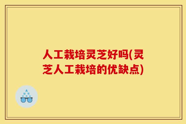 人工栽培灵芝好吗(灵芝人工栽培的优缺点)