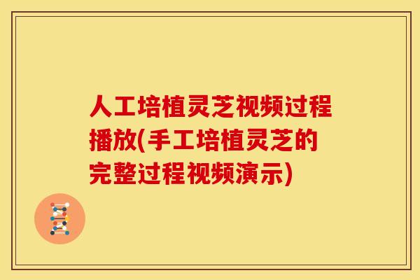 人工培植灵芝视频过程播放(手工培植灵芝的完整过程视频演示)