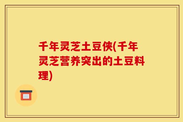 千年灵芝土豆侠(千年灵芝营养突出的土豆料理)