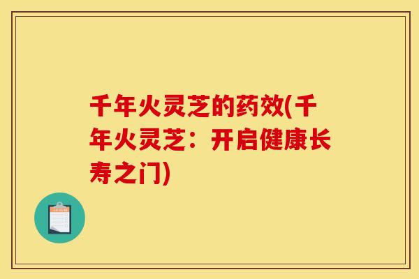 千年火灵芝的药效(千年火灵芝：开启健康长寿之门)