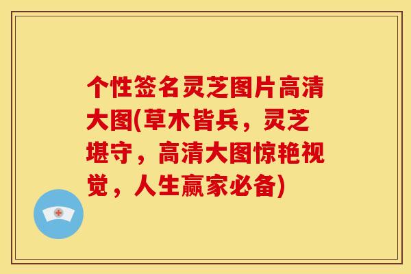 个性签名灵芝图片高清大图(草木皆兵，灵芝堪守，高清大图惊艳视觉，人生赢家必备)