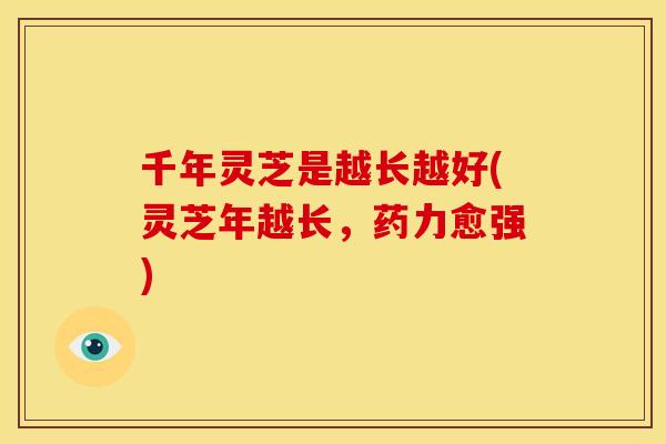 千年灵芝是越长越好(灵芝年越长，药力愈强)