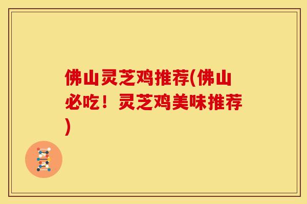 佛山灵芝鸡推荐(佛山必吃!灵芝鸡美味推荐)