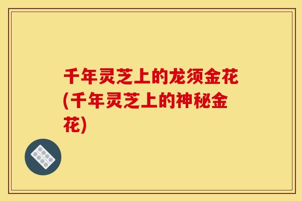 千年灵芝上的龙须金花(千年灵芝上的神秘金花)