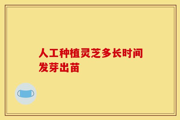 人工种植灵芝多长时间发芽出苗