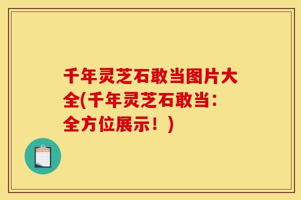 千年灵芝石敢当图片大全(千年灵芝石敢当：全方位展示！)