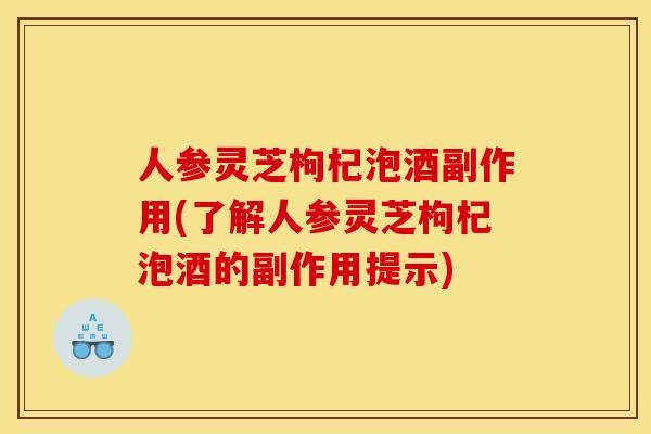 人参灵芝枸杞泡酒副作用(了解人参灵芝枸杞泡酒的副作用提示)