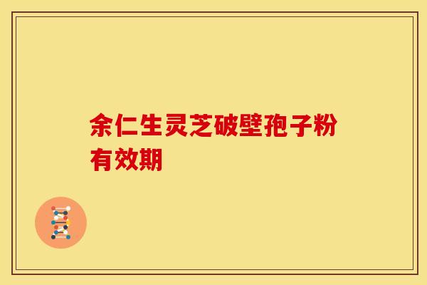 余仁生灵芝破壁孢子粉有效期