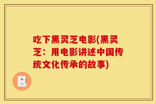 吃下黑灵芝电影(黑灵芝:用电影讲述中国传统文化传承的故事)
