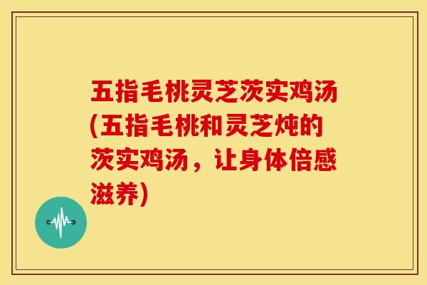 五指毛桃灵芝茨实鸡汤(五指毛桃和灵芝炖的茨实鸡汤，让身体倍感滋养)