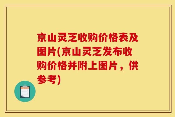 京山灵芝收购价格表及图片(京山灵芝发布收购价格并附上图片,供参考)