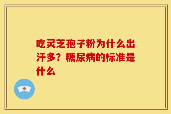 吃灵芝孢子粉为什么出汗多?糖尿病的标准是什么