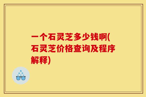 一个石灵芝多少钱啊(石灵芝价格查询及程序解释)