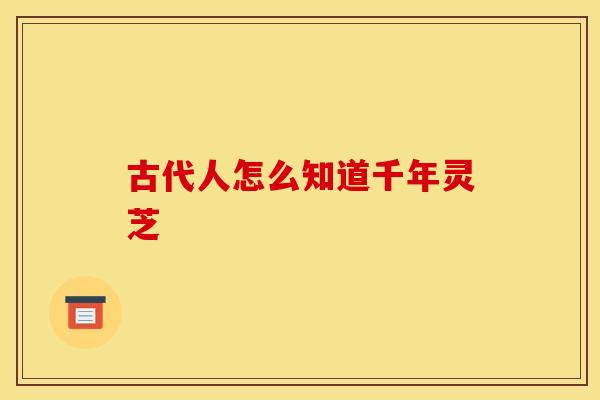 古代人怎么知道千年灵芝