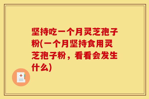 坚持吃一个月灵芝孢子粉(一个月坚持食用灵芝孢子粉,看看会发生什么)