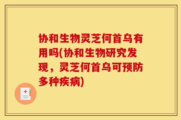 协和生物灵芝何首乌有用吗(协和生物研究发现,灵芝何首乌可预防多种疾病)