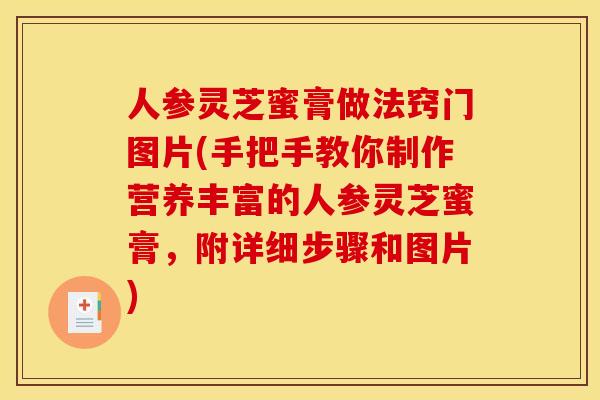 人参灵芝蜜膏做法窍门图片(手把手教你制作营养丰富的人参灵芝蜜膏,附详细步骤和图片)