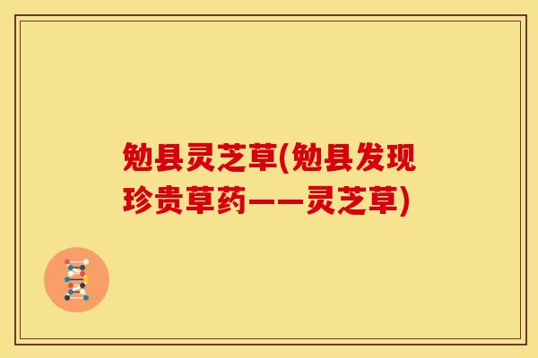 勉县灵芝草(勉县发现珍贵草药——灵芝草)