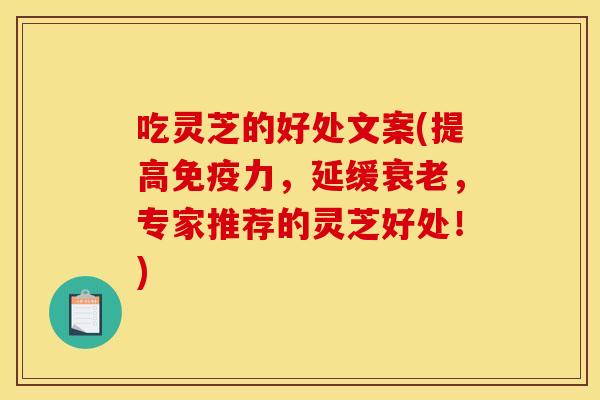 吃灵芝的好处文案(提高免疫力,延缓衰老,专家推荐的灵芝好处!)