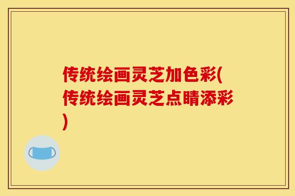 传统绘画灵芝加色彩(传统绘画灵芝点睛添彩)