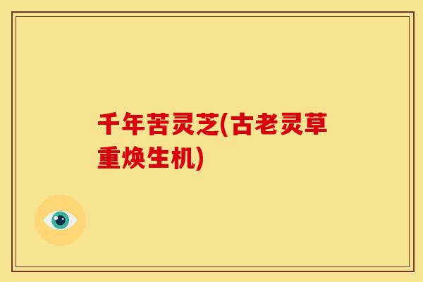 千年苦灵芝(古老灵草重焕生机)