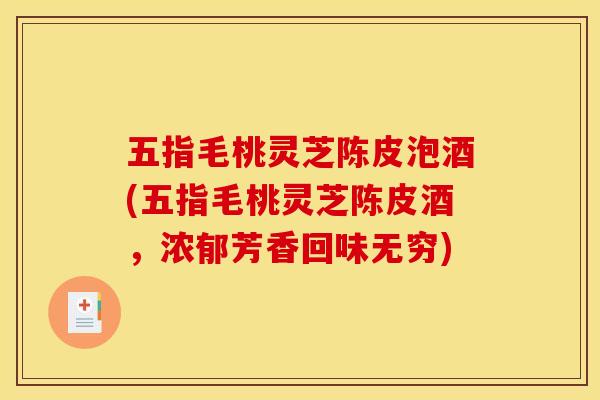 五指毛桃灵芝陈皮泡酒(五指毛桃灵芝陈皮酒,浓郁芳香回味无穷)