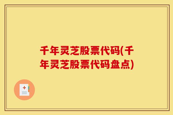 千年灵芝股票代码(千年灵芝股票代码盘点)