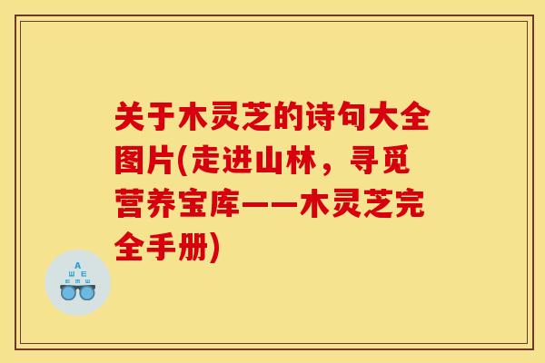 关于木灵芝的诗句大全图片(走进山林,寻觅营养宝库——木灵芝完全手册)