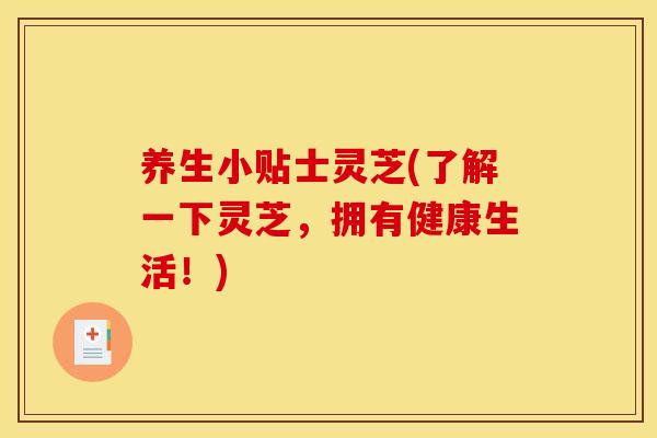 养生小贴士灵芝(了解一下灵芝,拥有健康生活!)