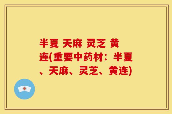 半夏 天麻 灵芝 黄连(重要中药材：半夏、天麻、灵芝、黄连)