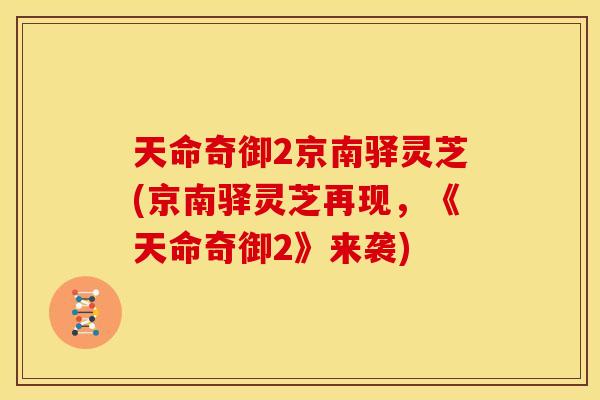 天命奇御2京南驿灵芝(京南驿灵芝再现,《天命奇御2》来袭)