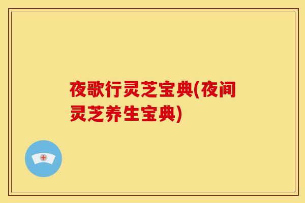 夜歌行灵芝宝典(夜间灵芝养生宝典)