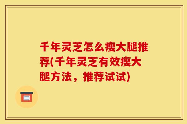千年灵芝怎么瘦大腿推荐(千年灵芝有效瘦大腿方法,推荐试试)