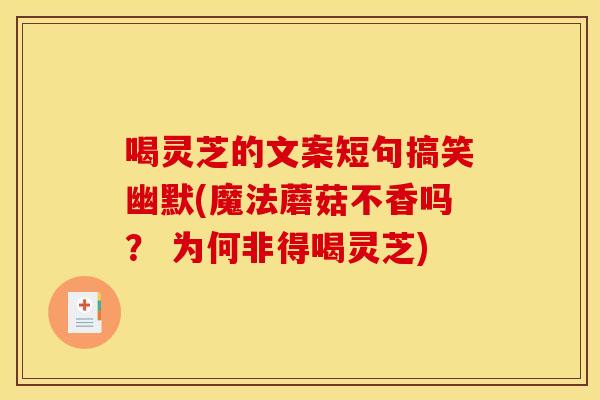 喝灵芝的文案短句搞笑幽默(魔法蘑菇不香吗? 为何非得喝灵芝)