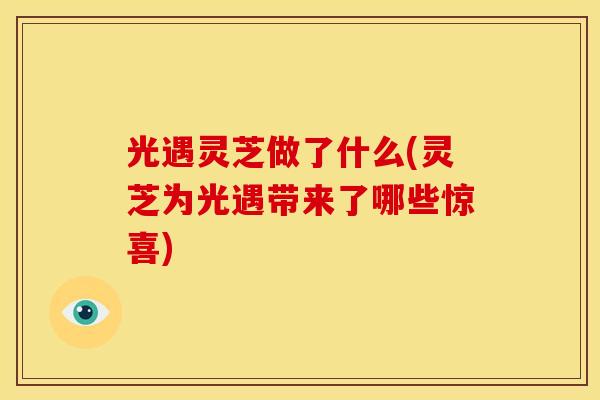 光遇灵芝做了什么(灵芝为光遇带来了哪些惊喜)