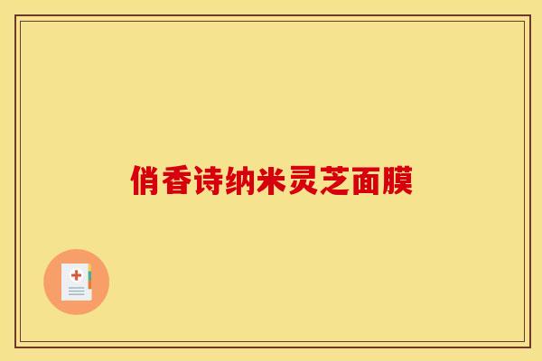 俏香诗纳米灵芝面膜