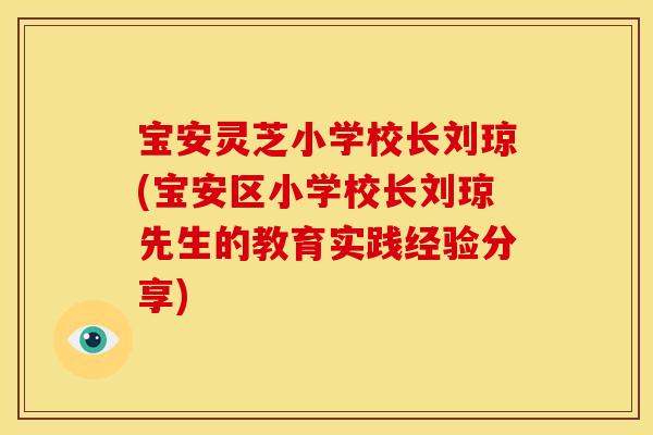 宝安灵芝小学校长刘琼(宝安区小学校长刘琼先生的教育实践经验分享)