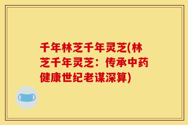 千年林芝千年灵芝(林芝千年灵芝:传承中药健康世纪老谋深算)