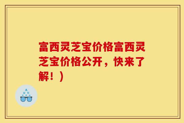 富西灵芝宝价格富西灵芝宝价格公开,快来了解!)