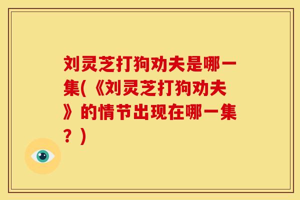 刘灵芝打狗劝夫是哪一集(《刘灵芝打狗劝夫》的情节出现在哪一集？)