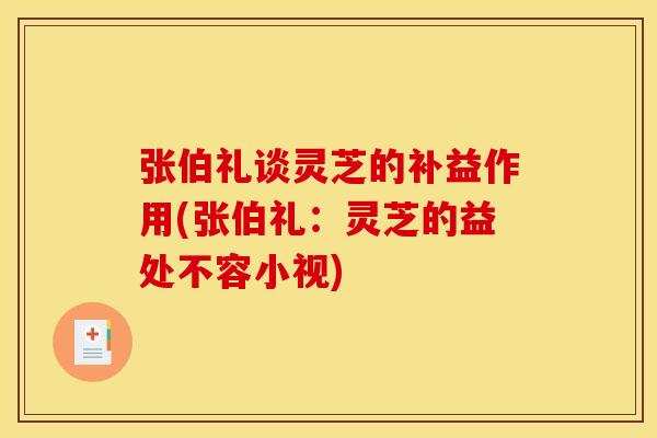 张伯礼谈灵芝的补益作用(张伯礼:灵芝的益处不容小视)