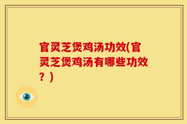 官灵芝煲鸡汤功效(官灵芝煲鸡汤有哪些功效？)