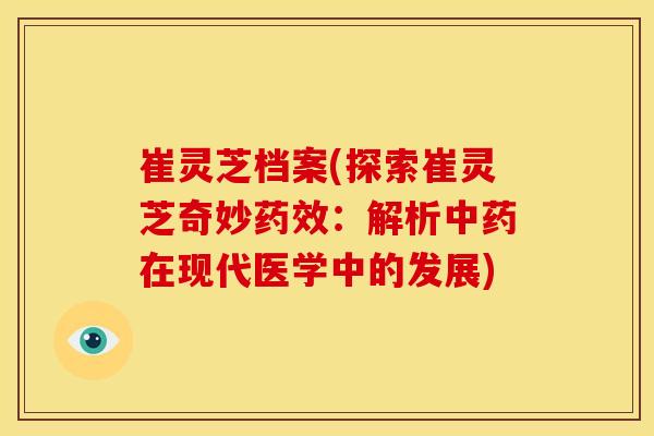 崔灵芝档案(探索崔灵芝奇妙药效：解析中药在现代医学中的发展)