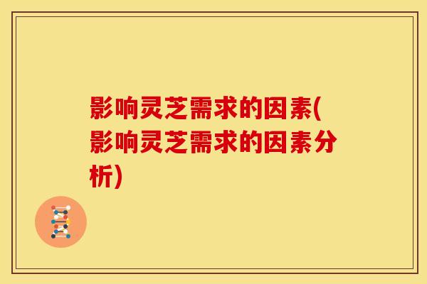 影响灵芝需求的因素(影响灵芝需求的因素分析)