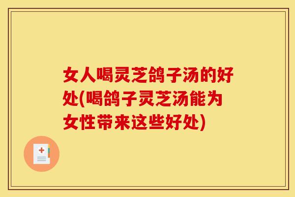 女人喝灵芝鸽子汤的好处(喝鸽子灵芝汤能为女性带来这些好处)