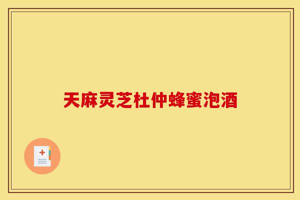 天麻灵芝杜仲蜂蜜泡酒