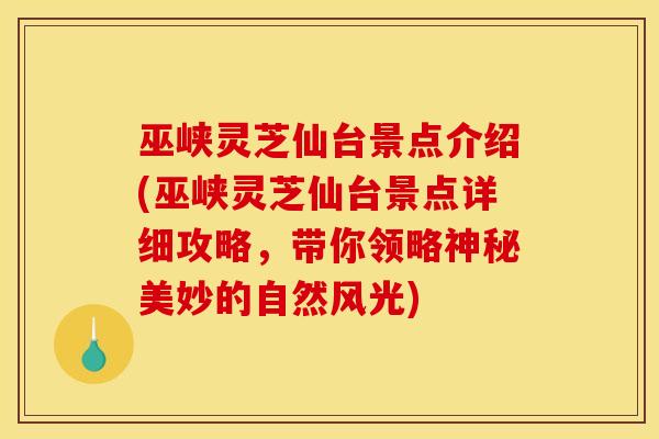 巫峡灵芝仙台景点介绍(巫峡灵芝仙台景点详细攻略，带你领略神秘美妙的自然风光)