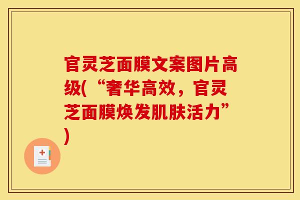 官灵芝面膜文案图片高级(“奢华高效,官灵芝面膜焕发肌肤活力”)