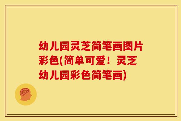 幼儿园灵芝简笔画图片彩色(简单可爱！灵芝幼儿园彩色简笔画)