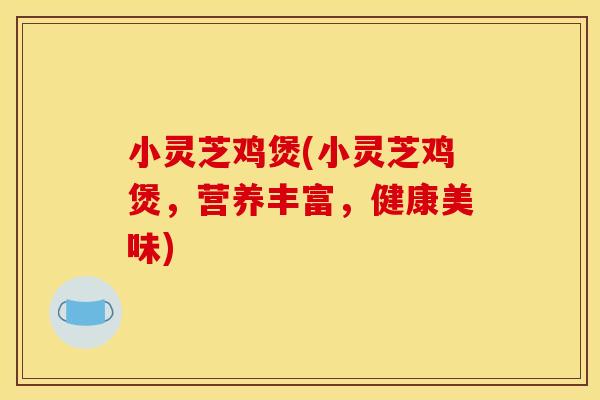 小灵芝鸡煲(小灵芝鸡煲,营养丰富,健康美味)